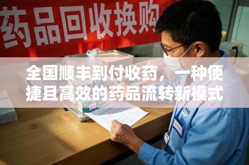泰安全国顺丰到付收药，一种便捷且高效的药品流转新模式
