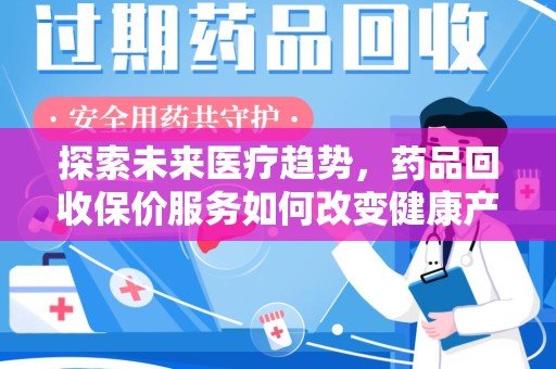 泰安探索未来医疗趋势，药品回收保价服务如何改变健康产业
