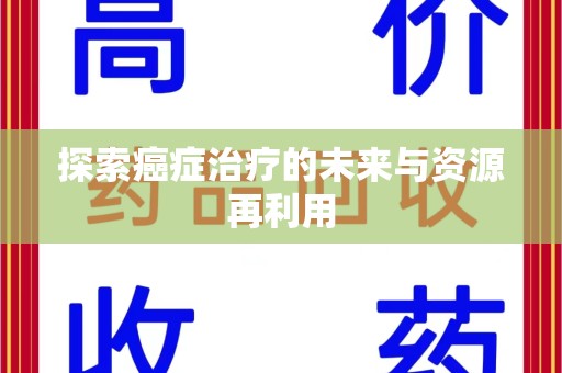 泰安探索癌症治疗的未来与资源再利用
