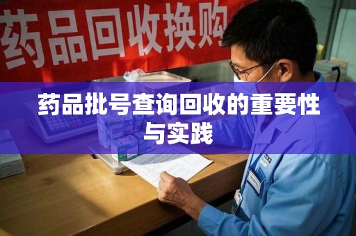 泰安药品批号查询回收的重要性与实践