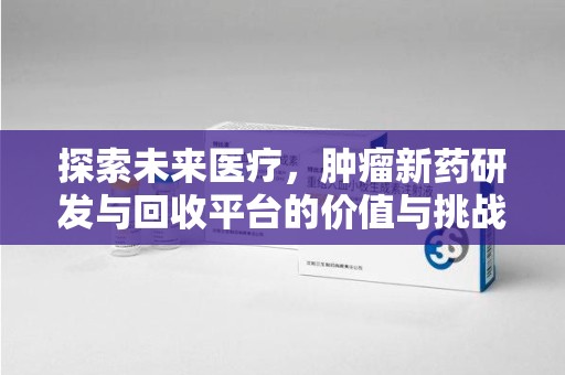 泰安探索未来医疗，肿瘤新药研发与回收平台的价值与挑战