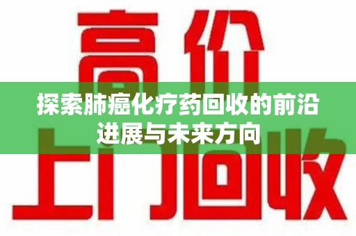 泰安探索肺癌化疗药回收的前沿进展与未来方向