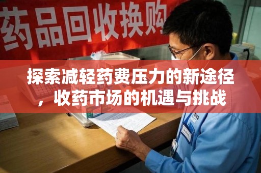 泰安探索减轻药费压力的新途径，收药市场的机遇与挑战