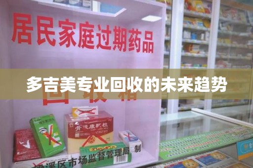 泰安多吉美专业回收的未来趋势