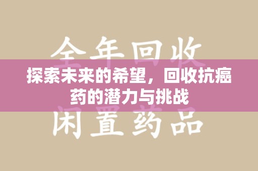 泰安探索未来的希望，回收抗癌药的潜力与挑战