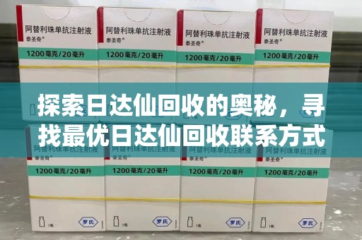 泰安探索日达仙回收的奥秘，寻找最优日达仙回收联系方式之道
