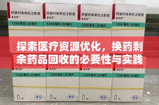 泰安探索医疗资源优化，换药剩余药品回收的必要性与实践路径