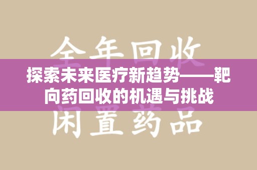 泰安探索未来医疗新趋势——靶向药回收的机遇与挑战