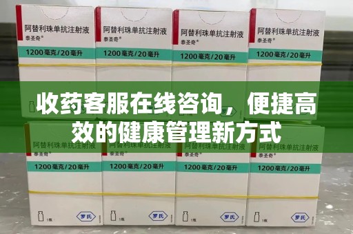 泰安收药客服在线咨询，便捷高效的健康管理新方式