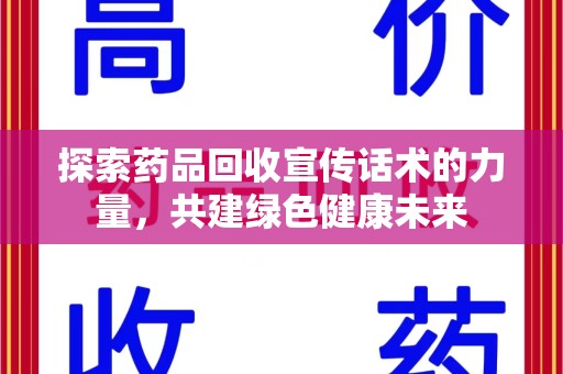 泰安探索药品回收宣传话术的力量，共建绿色健康未来