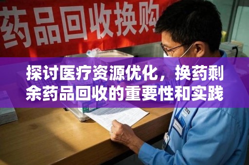 泰安探讨医疗资源优化，换药剩余药品回收的重要性和实践路径