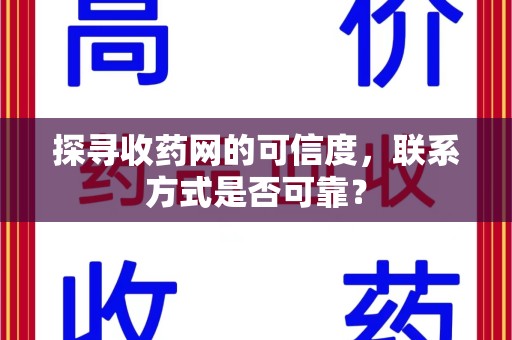 泰安探寻收药网的可信度，联系方式是否可靠？