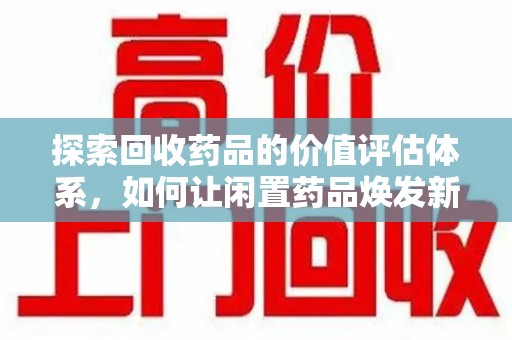 泰安探索回收药品的价值评估体系，如何让闲置药品焕发新生命