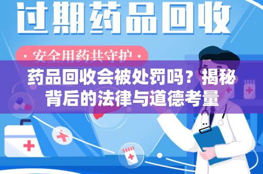泰安药品回收会被处罚吗？揭秘背后的法律与道德考量