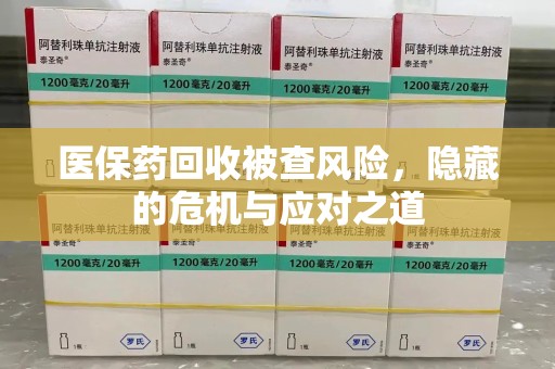泰安医保药回收被查风险，隐藏的危机与应对之道