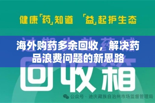 泰安海外购药多余回收，解决药品浪费问题的新思路