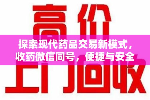 泰安探索现代药品交易新模式，收药微信同号，便捷与安全并存