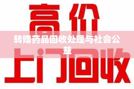 泰安转赠药品回收处理与社会公益