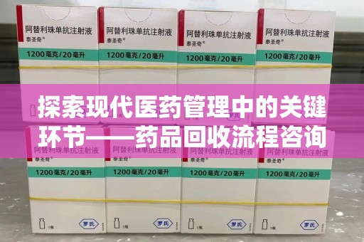 泰安探索现代医药管理中的关键环节——药品回收流程咨询与实践
